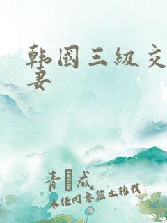 韩国三级交换人妻