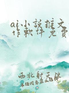 ai小说推文创作软件免费 ai小说推文创作软件免费