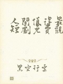 人间值得最清欢短剧免费观看全集