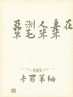 亚洲人妻在线被草毛茸茸