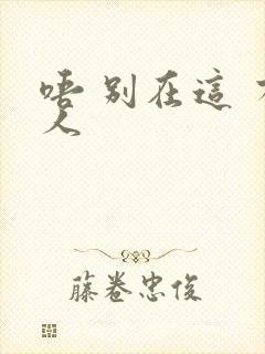 唔 别在这 有人