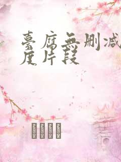 台腐无删减大尺度片段