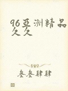 96亚洲精品久久久