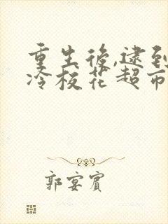 重生后,逮到高冷校花超市偷窃连续剧