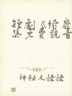 短剧《绮靡》全集免费观看