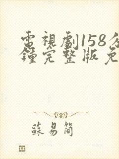 电视剧158分钟完整版免费观看高清下载