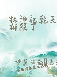 牧神记乾天王被谁杀了