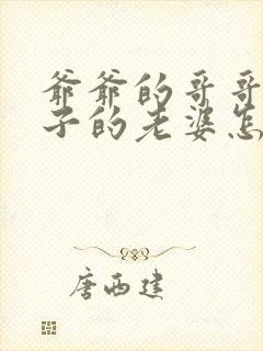 爷爷的哥哥的儿子的老婆怎么称呼