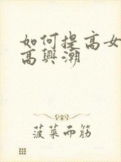 如何提高女性性高兴潮