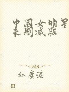 中国女明星被潜未删减版