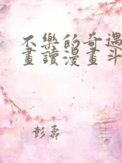 不乐的奇遇漫画画读漫画斗罗玉转