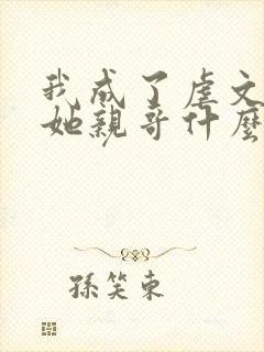 我成了虐文女主她亲哥什么时候在一起