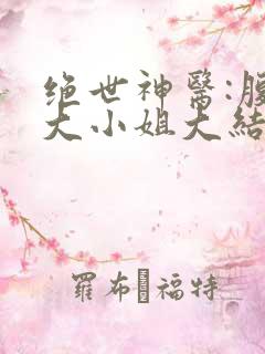 绝世神医:腹黑大小姐大结局