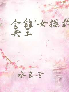 全能'女总裁的兵王