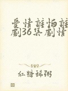 爱情谁怕谁电视剧36集剧情