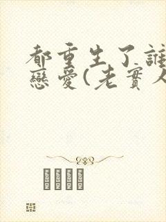 都重生了谁还谈恋爱(老实人版)liusenlin