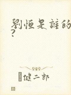 刘恒是谁的儿子?