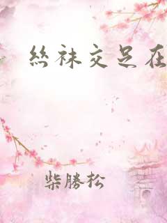 丝袜交足在线