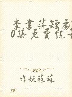 李书萍短剧100集免费观看