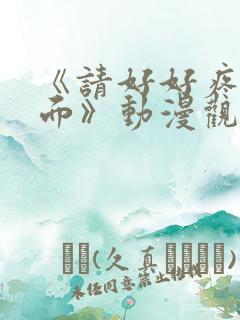 《请好好疼爱里面》动漫观看免费