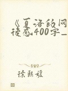 《夏洛的网》读后感400字_读后感