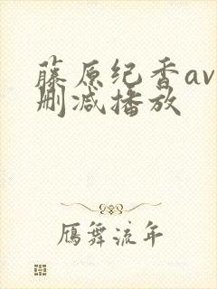 藤原纪香av无删减播放