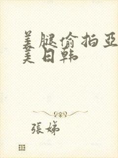 美腿偷拍亚洲欧美日韩