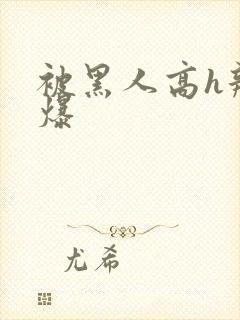 被黑人高h辣文爆