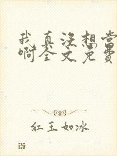 我真没想当反派啊全文免费阅读
