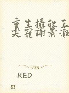 重生摄政王的心尖宠谢景澈楚云瑶