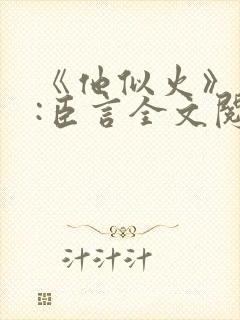 《他似火》作者:臣言全文阅读