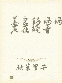 善良的妈妈的朋友在线看 善良的妈妈的朋友在线看