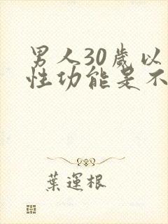 男人30岁以后性功能是不是会下降