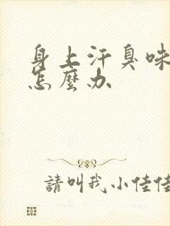 身上汗臭味很重怎么办