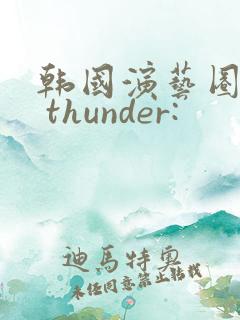 韩国演艺圈18 thunder: