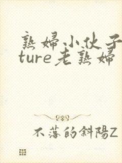 熟妇小伙子mature老熟妇