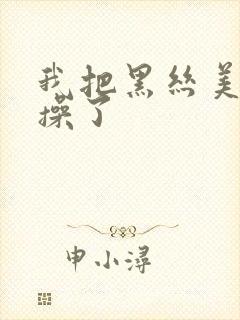 我把黑丝美女给操了