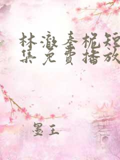 林澈秦桅短剧全集免费播放