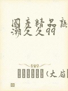 国产精品熟女高潮久久99