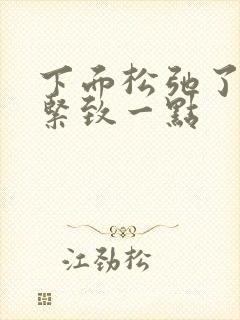 下面松弛了怎么紧致一点