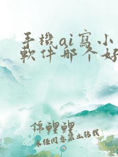 手机ai写小说软件哪个好用