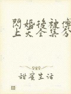 闪婚后被傅爷宠上天全集分享