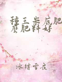 种玉米底肥用什么肥料好