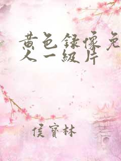 黄色录像免费女人一级片