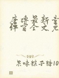 唐砖最新章节无弹窗全文免费阅读