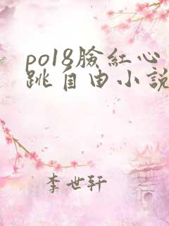 po18脸红心跳自由小说免费阅读