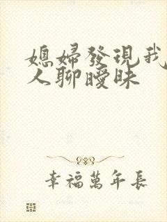 媳妇发现我跟别人聊暧昧