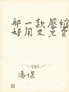 哪一款压缩软件好用又免费