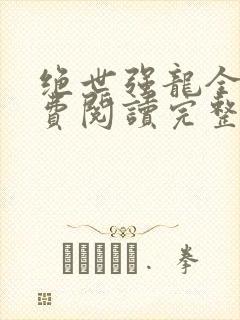 绝世强龙全文免费阅读完整版txt下载
