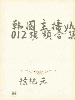 韩国主播yh1012视频合集